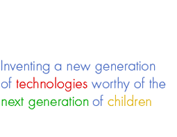 Inventing a new generation of technologies worthy of the next generation of children
